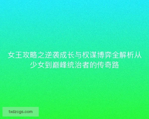 女王攻略之逆袭成长与权谋博弈全解析从少女到巅峰统治者的传奇路
