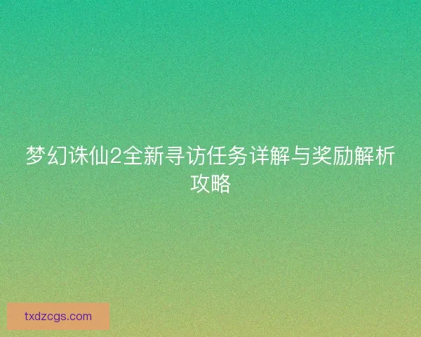 梦幻诛仙2全新寻访任务详解与奖励解析攻略