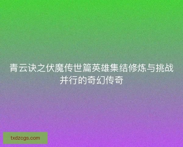 青云诀之伏魔传世篇英雄集结修炼与挑战并行的奇幻传奇