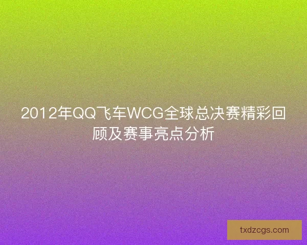2012年QQ飞车WCG全球总决赛精彩回顾及赛事亮点分析