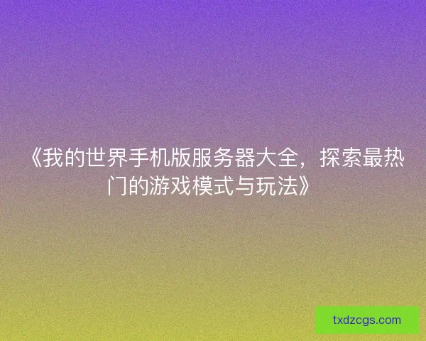 《我的世界手机版服务器大全，探索最热门的游戏模式与玩法》