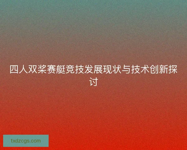 四人双桨赛艇竞技发展现状与技术创新探讨
