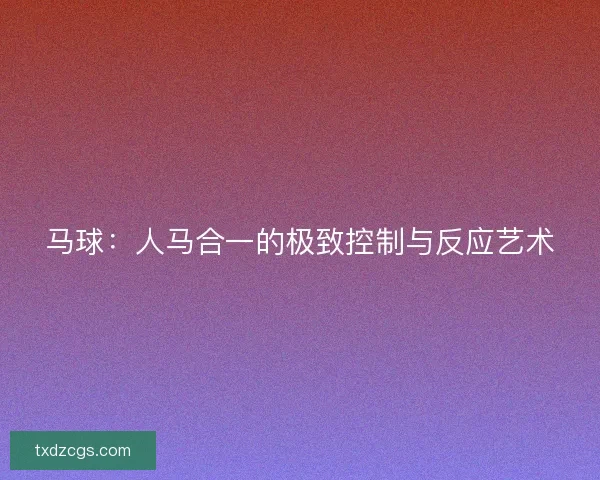 马球：人马合一的极致控制与反应艺术