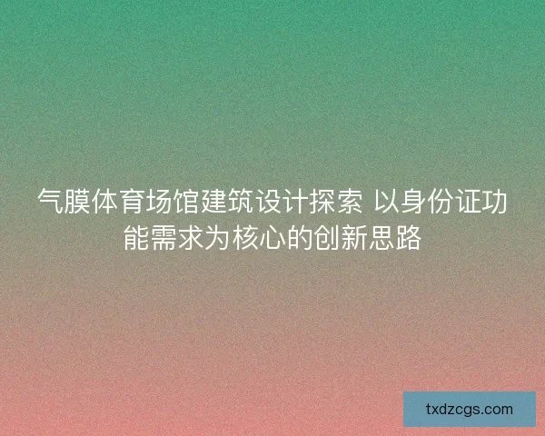 气膜体育场馆建筑设计探索 以身份证功能需求为核心的创新思路 气膜体育场馆建筑设计探索 以身份证功能需求为核心的创新思路