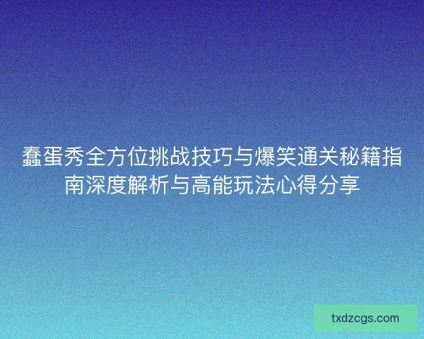 蠢蛋秀全方位挑战技巧与爆笑通关秘籍指南深度解析与高能玩法心得分享