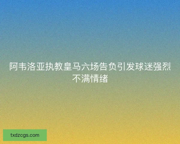 阿韦洛亚执教皇马六场告负引发球迷强烈不满情绪