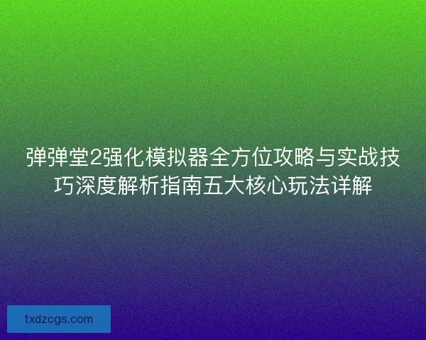 弹弹堂2强化模拟器全方位攻略与实战技巧深度解析指南五大核心玩法详解