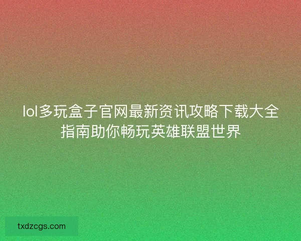 lol多玩盒子官网最新资讯攻略下载大全指南助你畅玩英雄联盟世界 lol多玩盒子官网最新资讯攻略下载大全指南助你畅玩英雄联盟世界