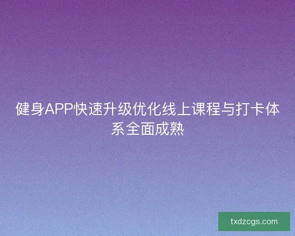 健身APP快速升级优化线上课程与打卡体系全面成熟 健身APP快速升级优化线上课程与打卡体系全面成熟