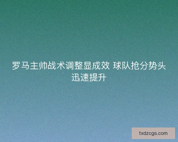 罗马主帅战术调整显成效 球队抢分势头迅速提升
