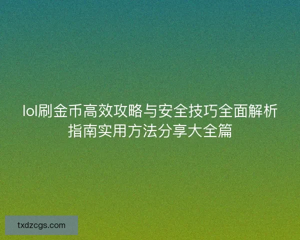 lol刷金币高效攻略与安全技巧全面解析指南实用方法分享大全篇